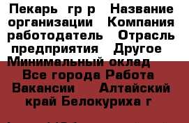 Пекарь– гр/р › Название организации ­ Компания-работодатель › Отрасль предприятия ­ Другое › Минимальный оклад ­ 1 - Все города Работа » Вакансии   . Алтайский край,Белокуриха г.